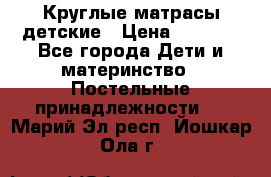 Круглые матрасы детские › Цена ­ 3 150 - Все города Дети и материнство » Постельные принадлежности   . Марий Эл респ.,Йошкар-Ола г.